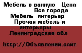 Мебель в ванную › Цена ­ 26 000 - Все города Мебель, интерьер » Прочая мебель и интерьеры   . Ленинградская обл.